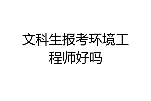 文科生报考环境工程师好吗