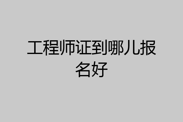 工程师证到哪儿报名好