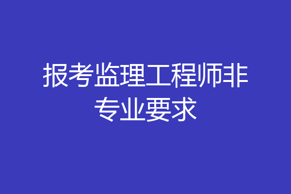报考监理工程师非专业要求