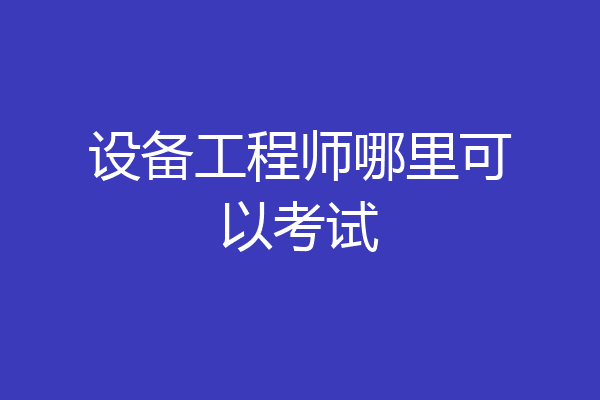 设备工程师哪里可以考试
