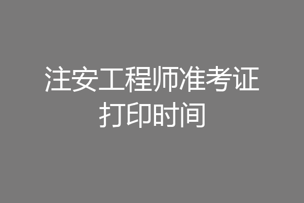 注安工程师准考证打印时间
