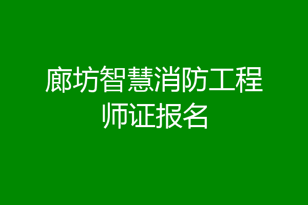 廊坊智慧消防工程师证报名