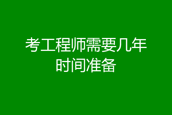 考工程师需要几年时间准备