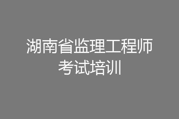 湖南省监理工程师考试培训