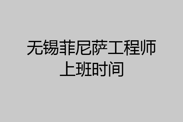 无锡菲尼萨工程师上班时间