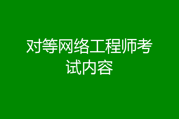 对等网络工程师考试内容