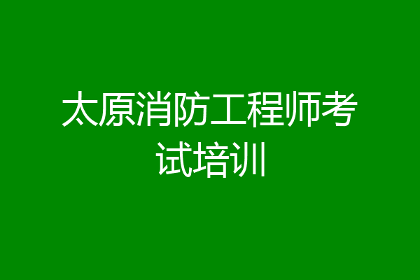 太原消防工程师考试培训