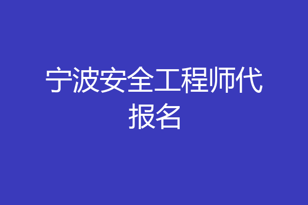 宁波安全工程师代报名