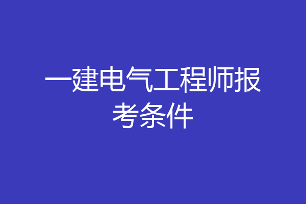 一建电气工程师报考条件