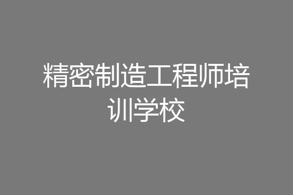 精密制造工程师培训学校