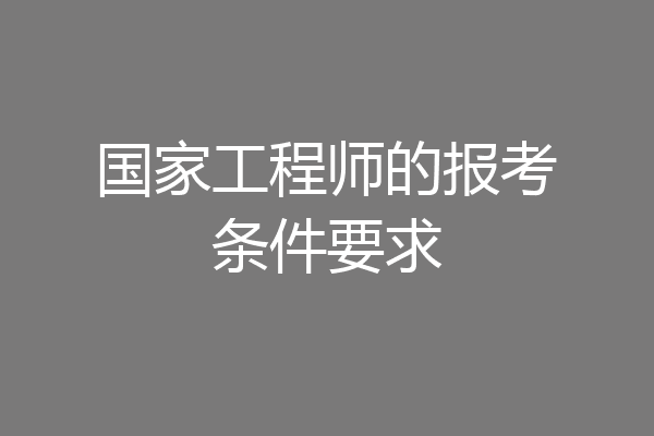 国家工程师的报考条件要求