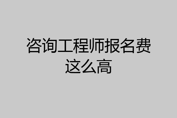 咨询工程师报名费这么高