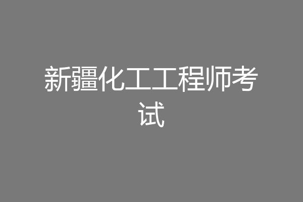 新疆化工工程师考试