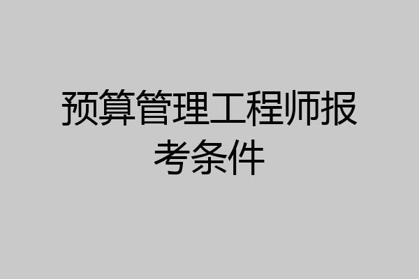 预算管理工程师报考条件