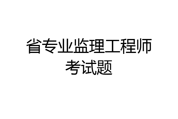 省专业监理工程师考试题