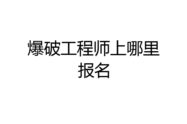 爆破工程师上哪里报名