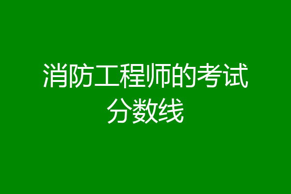 消防工程师的考试分数线