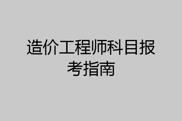 造价工程师科目报考指南