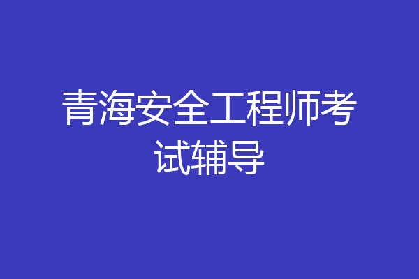 青海安全工程师考试辅导