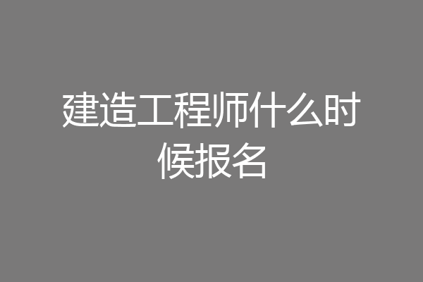 建造工程师什么时候报名