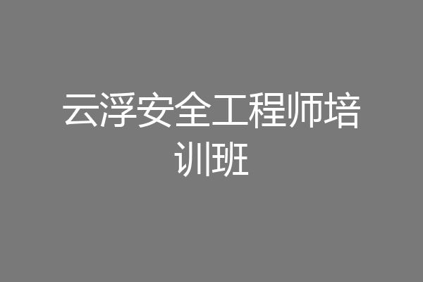云浮安全工程师培训班