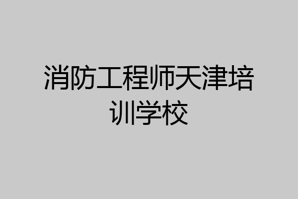 消防工程师天津培训学校