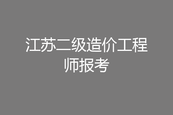 江苏二级造价工程师报考