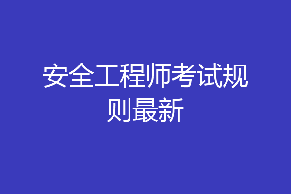 安全工程师考试规则最新