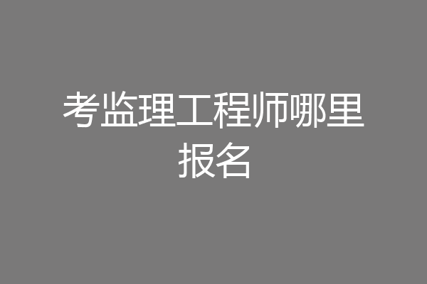 考监理工程师哪里报名