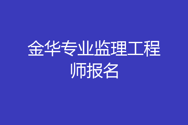 金华专业监理工程师报名