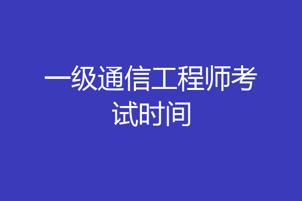 一级通信工程师考试时间