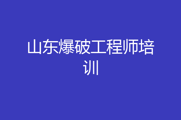 山东爆破工程师培训