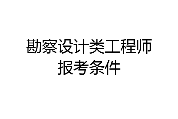 勘察设计类工程师报考条件