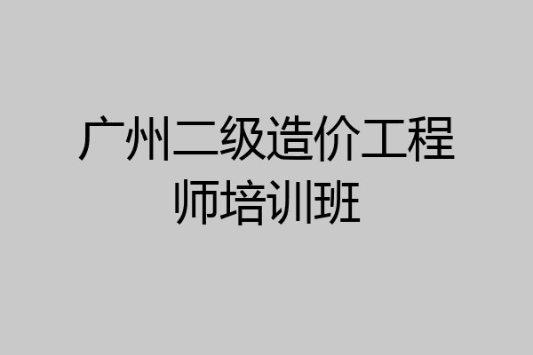 广州二级造价工程师培训班