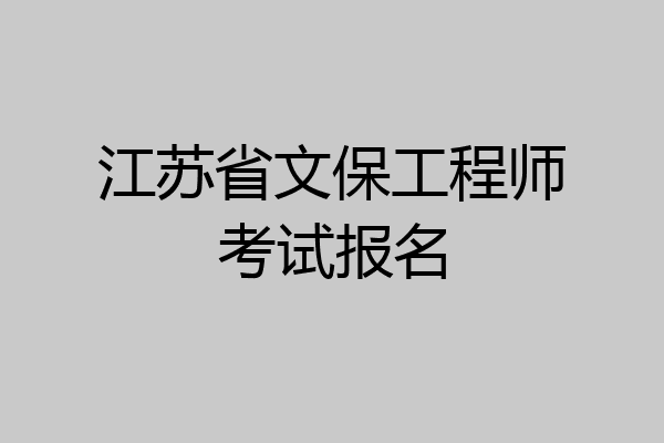 江苏省文保工程师考试报名