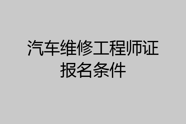 汽车维修工程师证报名条件
