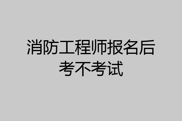 消防工程师报名后考不考试