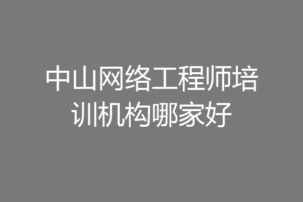中山网络工程师培训机构哪家好