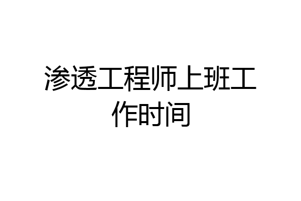 渗透工程师上班工作时间