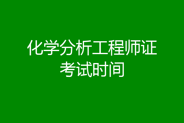 化学分析工程师证考试时间