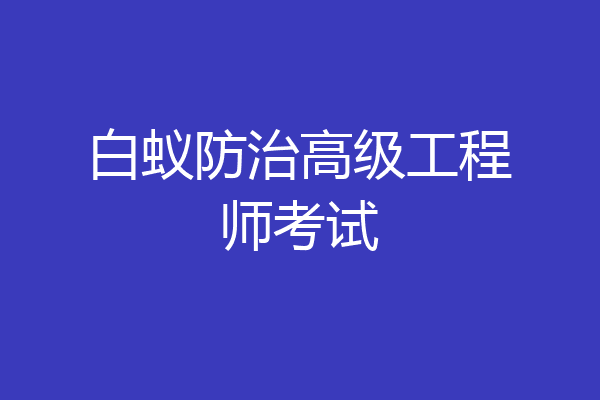 白蚁防治高级工程师考试