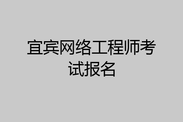 宜宾网络工程师考试报名