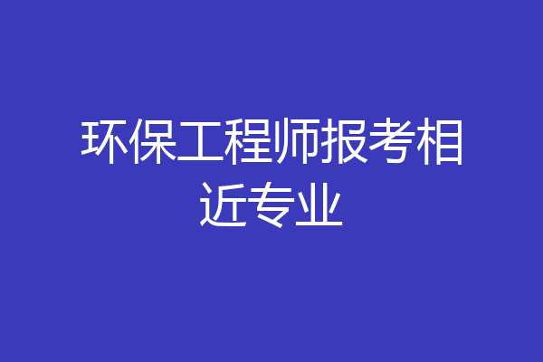 环保工程师报考相近专业