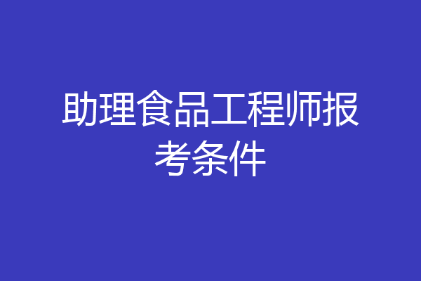助理食品工程师报考条件