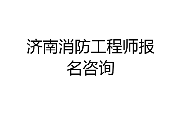 济南消防工程师报名咨询