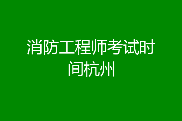 消防工程师考试时间杭州