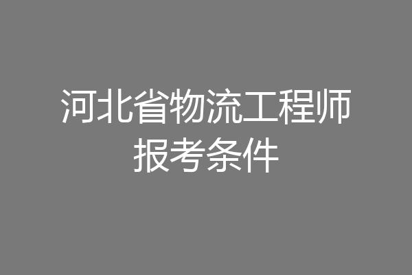 河北省物流工程师报考条件