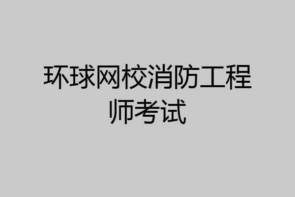 环球网校消防工程师考试