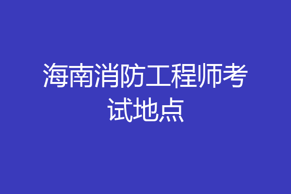海南消防工程师考试地点