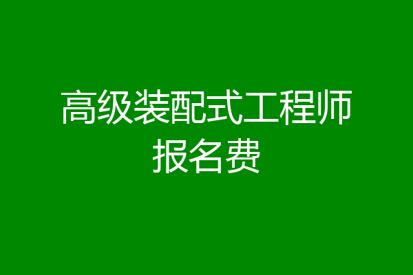 高级装配式工程师报名费